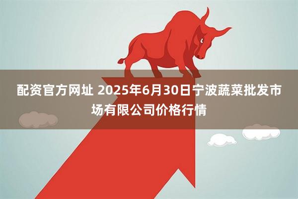 配资官方网址 2025年6月30日宁波蔬菜批发市场有限公司价格行情