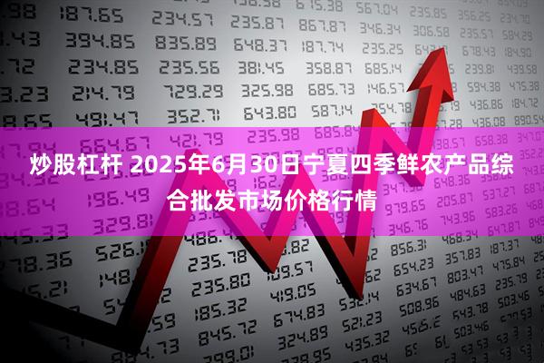 炒股杠杆 2025年6月30日宁夏四季鲜农产品综合批发市场价格行情